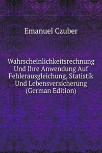 Wahrscheinlichkeitsrechnung Und Ihre Anwendung Auf Fehlerausgleichung, Statistik Und Lebensversicherung (German Edition)