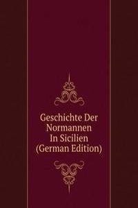 Geschichte Der Normannen In Sicilien (German Edition)