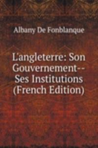 L'angleterre: Son Gouvernement--Ses Institutions (French Edition)