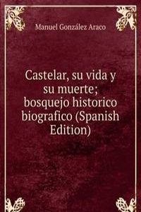 Castelar, su vida y su muerte; bosquejo historico biografico (Spanish Edition)