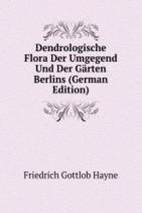 Dendrologische Flora Der Umgegend Und Der Garten Berlins (German Edition)