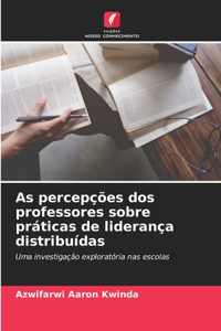 As percepções dos professores sobre práticas de liderança distribuídas