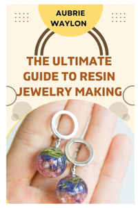 Ultimate Guide to Resin Jewelry Making