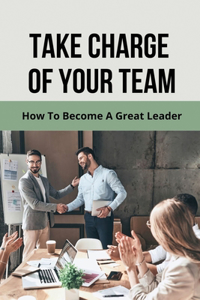 Take Charge Of Your Team