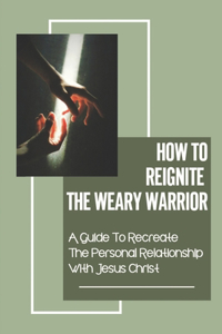 How To Reignite The Weary Warrior