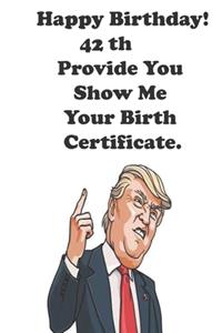 Funny Donald Trump Happy Birthday! 42 Provide You Show Me Your Birth Certificate.: Donald Trump 42 Birthday Gift - Impactful 42 Years Old Wishes, Journal Notebook, 100 Pages, Soft Matte Cover, 6 x 9 In