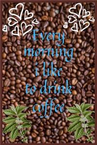 Every morning i like to drink coffee