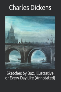 Sketches by Boz, Illustrative of Every-Day Life (Annotated)