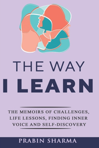 Way I Learn: The Memoirs of Challenges, Life Lessons, Finding Inner Voice and Self-Discovery