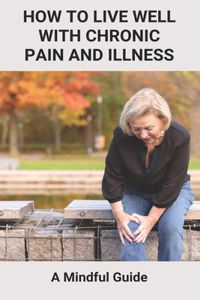 How To Live Well With Chronic Pain And Illness