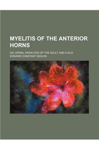 Myelitis of the Anterior Horns; Or, Spinal Paralysis of the Adult and Child