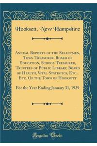 Annual Reports of the Selectmen, Town Treasurer, Board of Education, School Treasurer, Trustees of Public Library, Board of Health, Vital Statistics, Etc., Etc. of the Town of Hooksett: For the Year Ending January 31, 1929 (Classic Reprint)