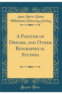 A Painter of Dreams, and Other Biographical Studies (Classic Reprint)