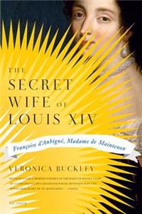 Secret Wife of Louis XIV: Françoise d'Aubigné, Madame de Maintenon