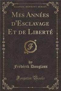 Mes Années d'Esclavage Et de Liberté (Classic Reprint)
