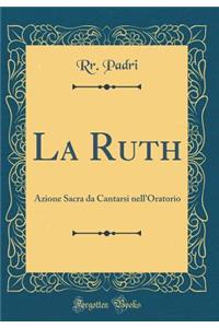 La Ruth: Azione Sacra da Cantarsi nell'Oratorio (Classic Reprint)