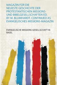 Magazin Für Die Neueste Geschichte Der Protestantischen Missions- und Bibelgesellschaften Ed. by M. Blumhardt. Continued as Evangelisches Missions-Magazin