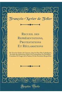 Recueil des Représentations, Protestations Et Réclamations: De Tous les Ordres de Citoyens, dans les Pays-Bas Catholiques; Au Sujet des Infractions Faites à la Constitution, les Privilèges, Coutumes Et Usages de la Nation, Et des Provinces Respecti
