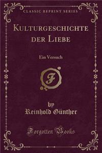 Kulturgeschichte Der Liebe: Ein Versuch (Classic Reprint)