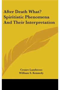 After Death What? Spiritistic Phenomena And Their Interpretation
