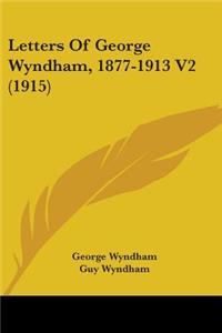 Letters Of George Wyndham, 1877-1913 V2 (1915)