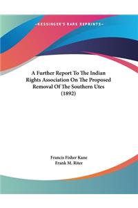 Further Report To The Indian Rights Association On The Proposed Removal Of The Southern Utes (1892)