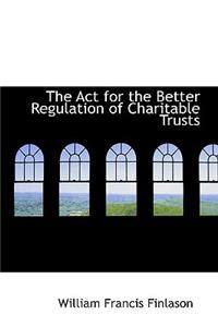 The ACT for the Better Regulation of Charitable Trusts