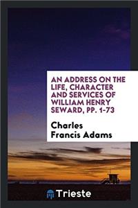 Address on the Life, Character and Services of William Henry Seward, Pp. 1-73