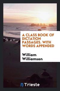 A Class Book of Dictation Passages. With Words Appended