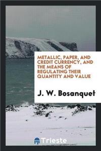 Metallic, Paper, and Credit Currency, and the Means of Regulating Their Quantity and Value