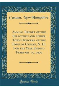 Annual Report of the Selectmen and Other Town Officers, of the Town of Canaan, N. H., For the Year Ending February 15, 1900 (Classic Reprint)