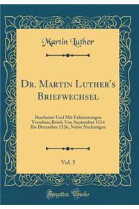 Dr. Martin Luther's Briefwechsel, Vol. 5: Bearbeitet Und Mit ErlÃ¤uterungen Versehen; Briefe Von September 1524 Bis Dezember 1526, Nebst NachtrÃ¤gen (Classic Reprint)