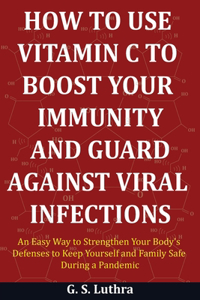 How to Use Vitamin C to Boost Your Immunity and Guard Against Viral Infections