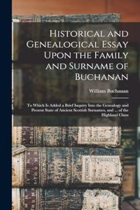 Historical and Genealogical Essay Upon the Family and Surname of Buchanan; to Which is Added a Brief Inquiry Into the Genealogy and Present State of Ancient Scottish Surnames, and ... of the Highland Clans