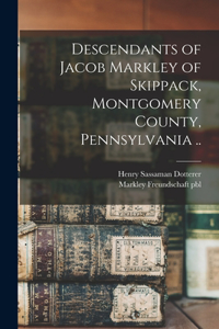 Descendants of Jacob Markley of Skippack, Montgomery County, Pennsylvania ..