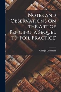 Notes and Observations On the Art of Fencing, a Sequel to 'Foil Practice'