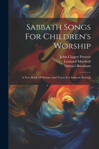 Sabbath Songs For Children's Worship: A New Book Of Hymns And Tunes For Sabbath Schools