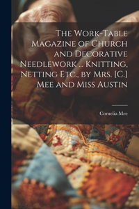 Work-Table Magazine of Church and Decorative Needlework ... Knitting, Netting Etc., by Mrs. [C.] Mee and Miss Austin