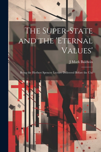 Super-State and the 'Eternal Values'; Being the Herbert Spencer Lecture Delivered Before the Uni