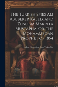 The Turkish Spies Ali Abubeker Kaled, and Zenobia Marrita Mustapha, Or, the Mohammedan Prophet of 1854