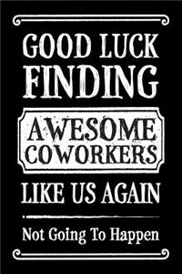 Good Luck Finding Awesome Coworkers Like Us Again - Not Going To Happen