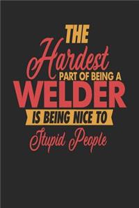 The Hardest Part Of Being An Welder Is Being Nice To Stupid People