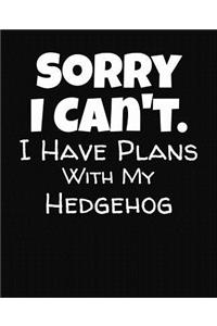 Sorry I Can't I Have Plans With My Hedgehog