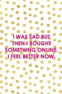 I Was Sad But Then I Bought Something Online. I Feel Better Now.