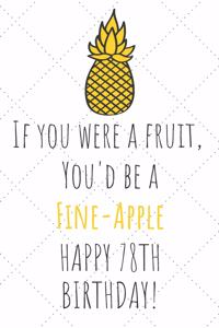 If You Were A Fruit You'd Be A Fine-Apple Happy 78th Birthday