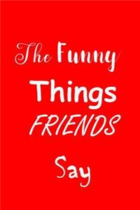 Funny Things Friends Say