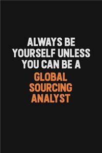 Always Be Yourself Unless You can Be A Global Sourcing Analyst