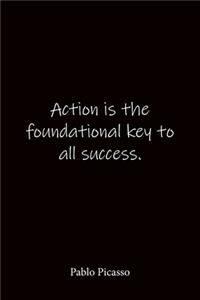 Action is the foundational key to all success. Pablo Picasso