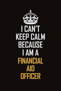 I Can't Keep Calm Because I Am A Financial Aid Officer