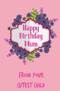 Happy Birthday Mum, from Your Cutest Child: Floral Pretty Cute Mother's Day Notebook - Funny, Cheeky Birthday Joke Journal for Mum (Mom), Sarcastic Rude Blank Book, Anniversary Banter Occasion